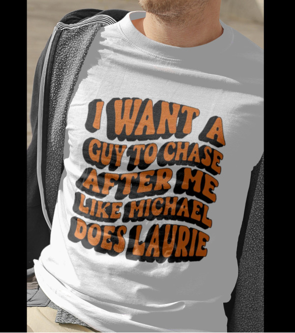 I Want A Guy To Chase After Me Like Michael Does Laurie Halloween Michael Myers T-Shirt