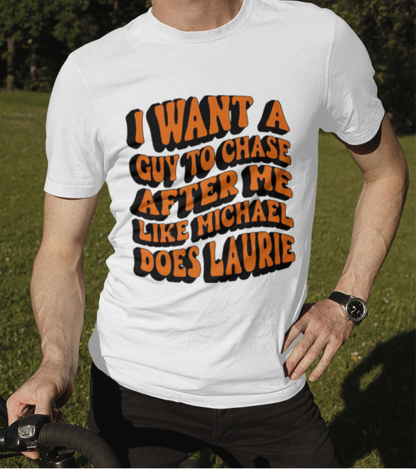 I Want A Guy To Chase After Me Like Michael Does Laurie Halloween Michael Myers T-Shirt