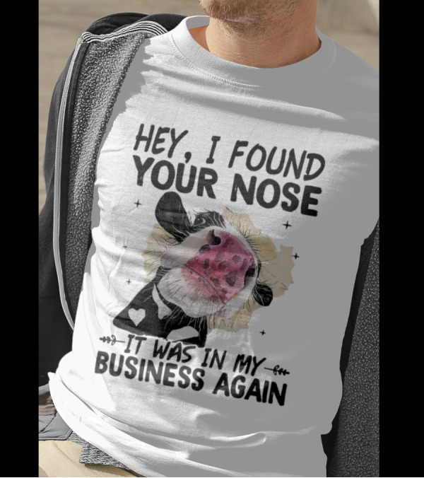 Hey I Found Your Nose It Was In My Business Again Cow T-Shirt