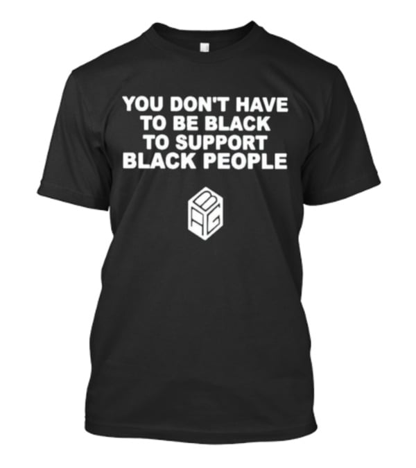 You Don’t Have To Be Black To Support Black People BCG T-Shirt