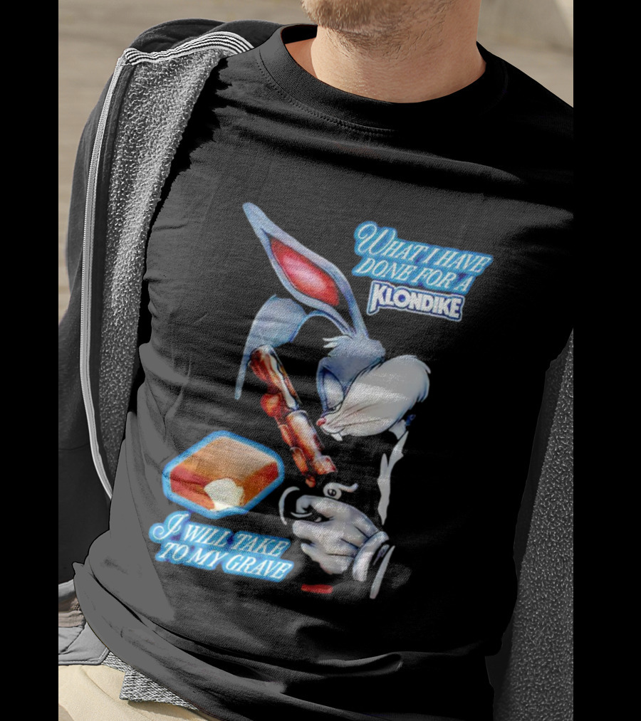What I Have Done For A Klondike I Will Take To My Grave T-Shirt
