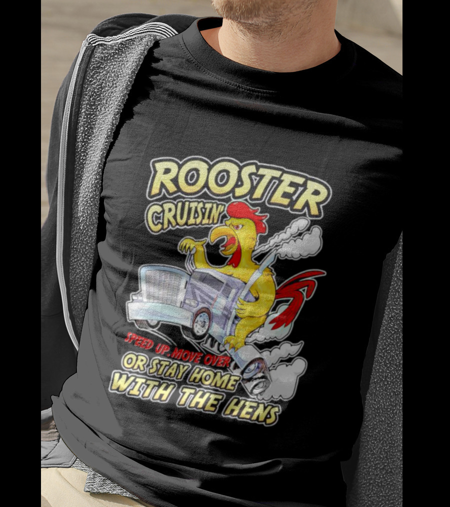 Rooster Cruisin' Speed Up Move Over Or Stay Home With The Hens T-Shirt