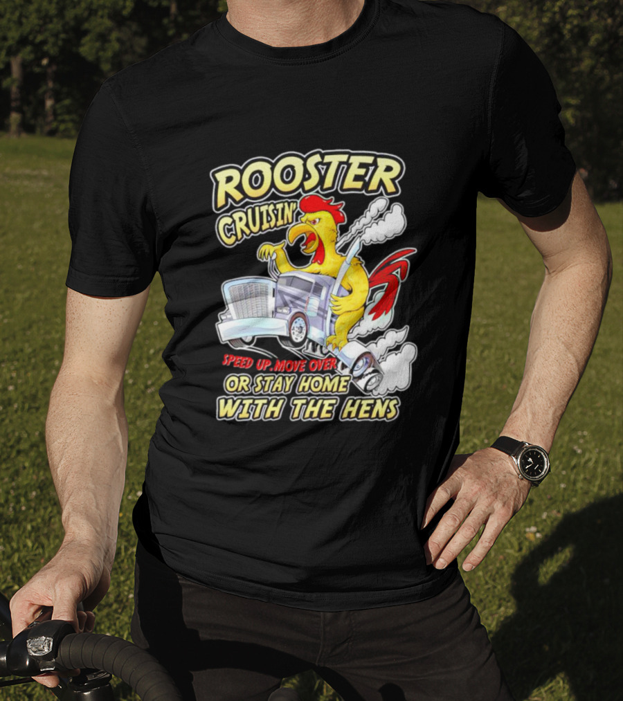 Rooster Cruisin' Speed Up Move Over Or Stay Home With The Hens T-Shirt