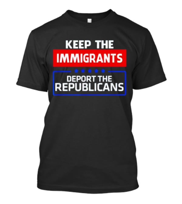 Keep The Immigrants Deport The Republicans Stars Red White Blue Text T-Shirt