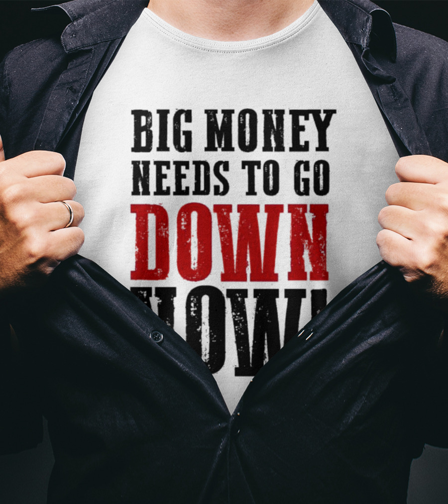 Big Money Needs To Go Down Now T-Shirt