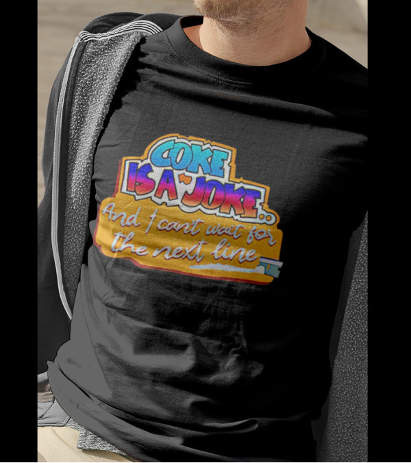 Coke Is A Joke And I Can't Wait For The Next Line T-Shirt
