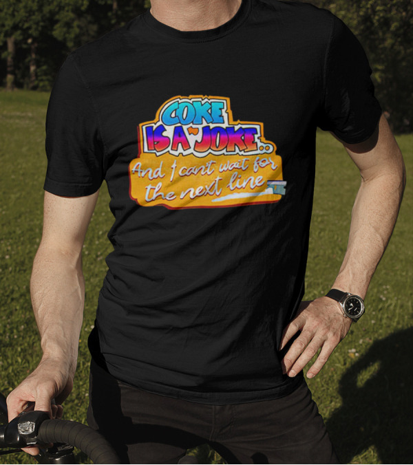 Coke Is A Joke And I Can't Wait For The Next Line T-Shirt