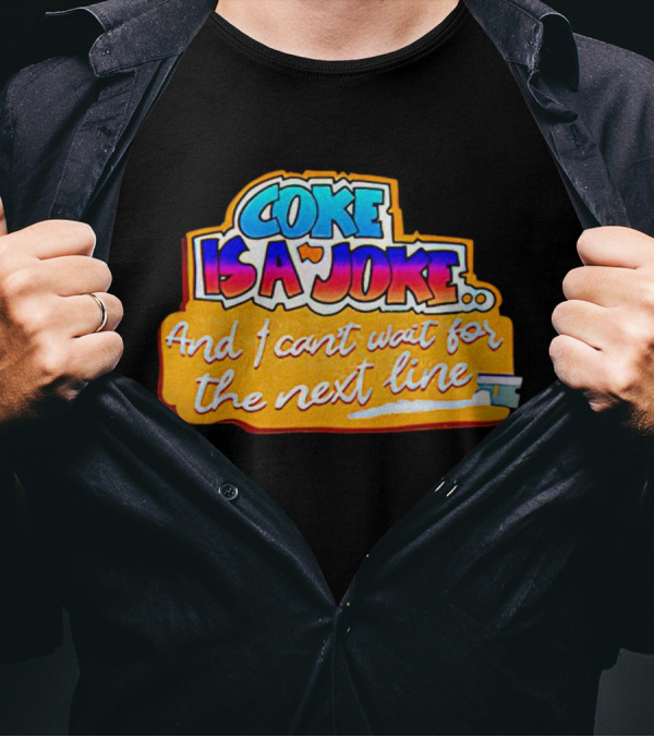 Coke Is A Joke And I Can't Wait For The Next Line T-Shirt