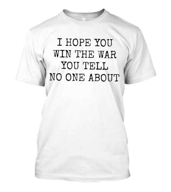 I Hope You Win The War You Tell No One About T-Shirt