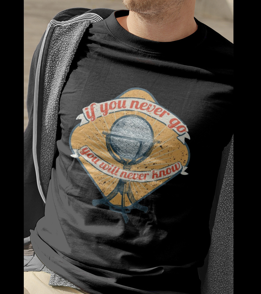 If You Never Go You Will Never Know Globe Adventure T-Shirt