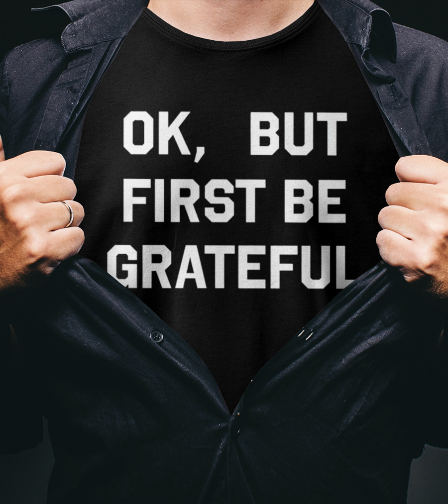 Ok But First Be Grateful Reminder T-Shirt