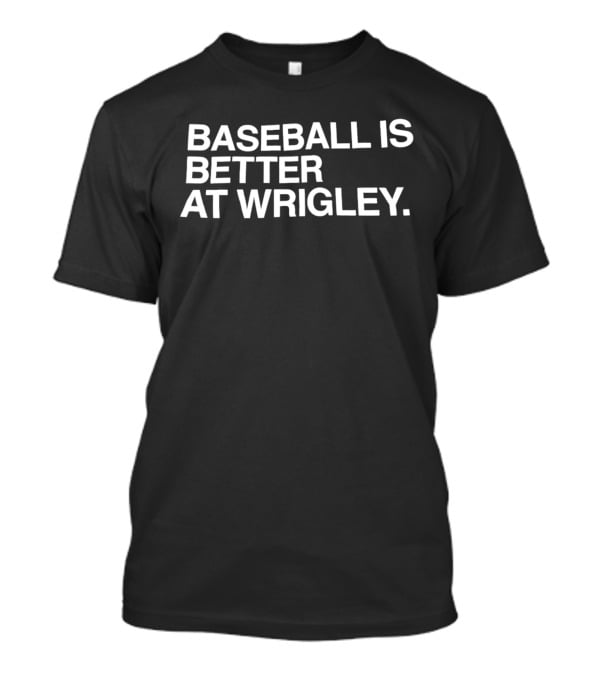 Baseball Is Better At Wrigley Field Experience T-Shirt
