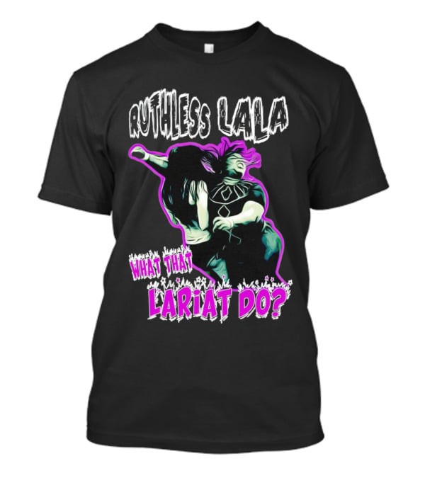 Ruthless Lala What That Lariat Do Bold Wrestling Move T-Shirt