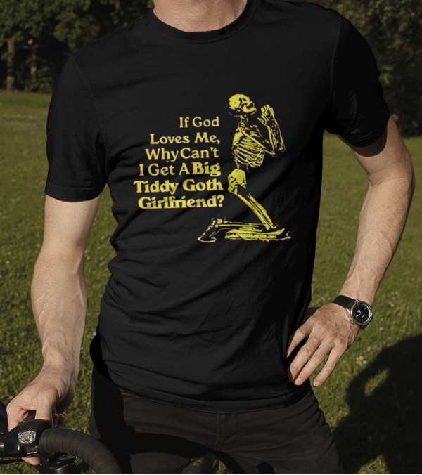 If God Loves Me, Why Can't I Get A Big Tiddy Goth Girlfriend Skeleton Praying T-Shirt