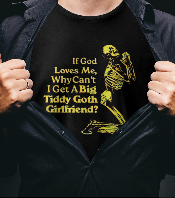 If God Loves Me, Why Can't I Get A Big Tiddy Goth Girlfriend Skeleton Praying T-Shirt