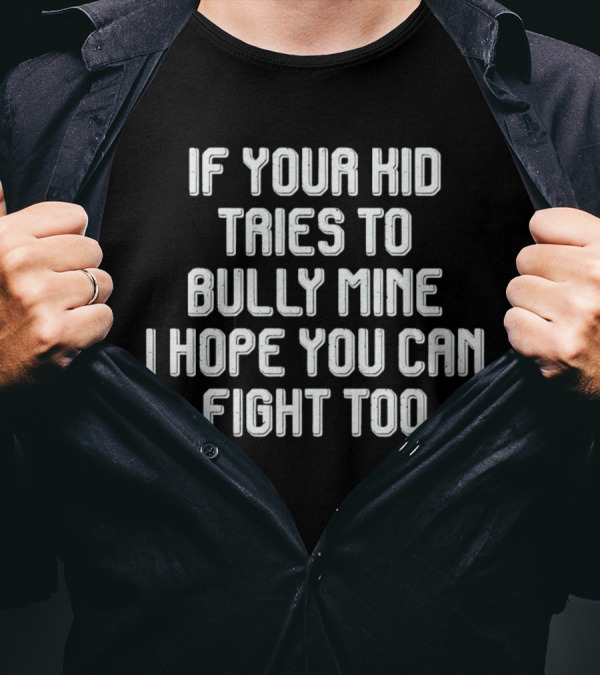 If Your Kid Tries To Bully Mine I Hope You Can Fight Too T-Shirt