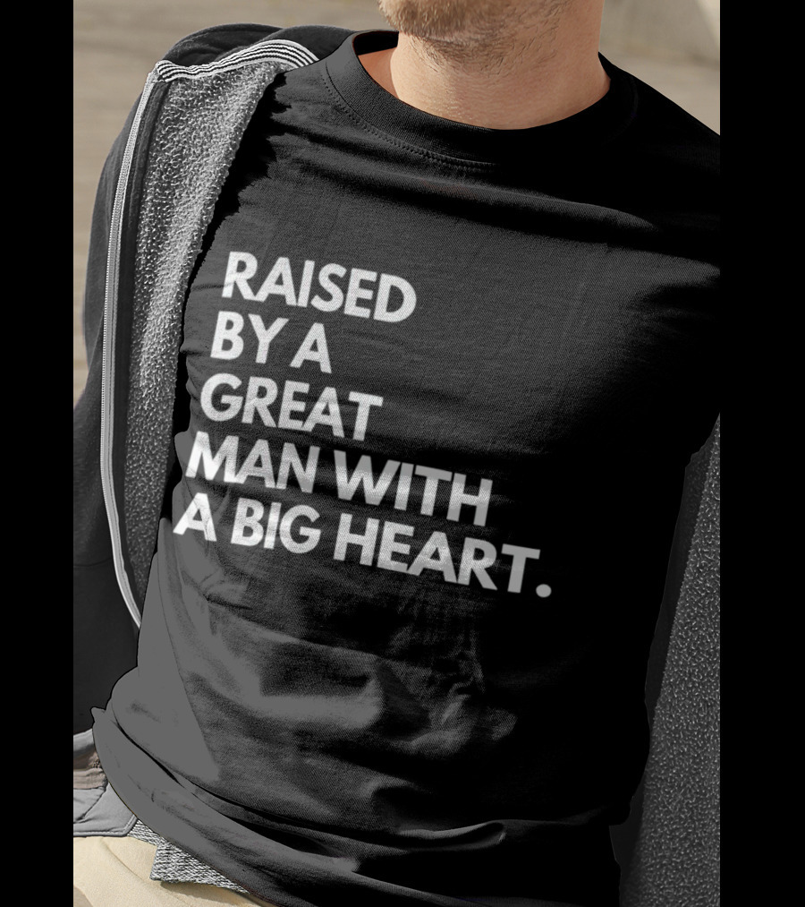 Raised By A Great Man With A Big Heart T-Shirt