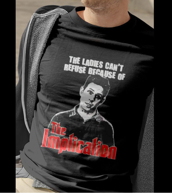 The Ladies Can’t Refuse Because Of The Implication T-Shirt