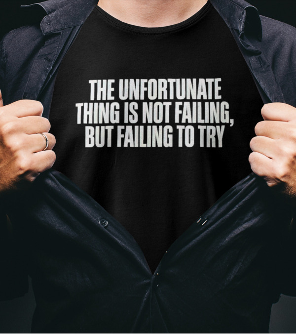 The Unfortunate Thing Is Not Failing But Failing To Try T-Shirt