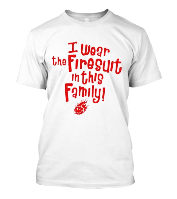 I Wear The Firesuit In This Family Bold Red Flame T-Shirt