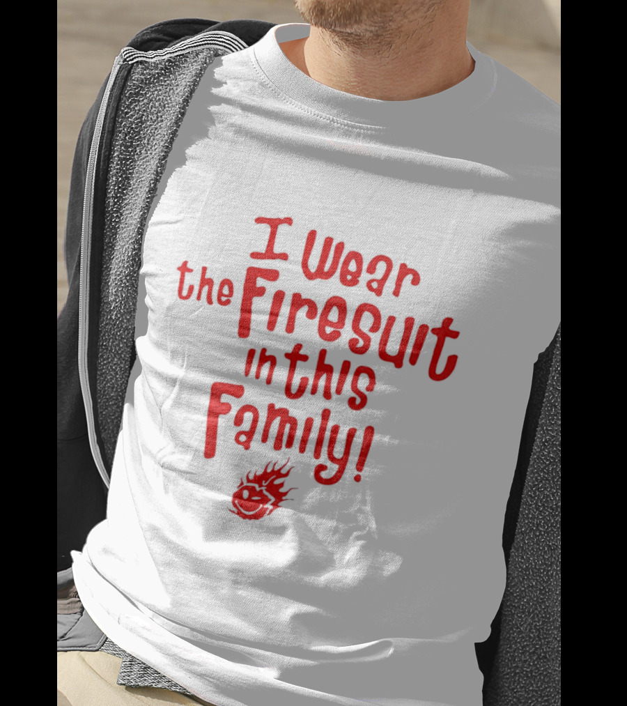 I Wear The Firesuit In This Family Bold Red Flame T-Shirt