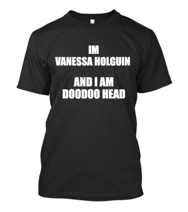 Im Vanessa Holguin And I Am Doodoo Head T-Shirt