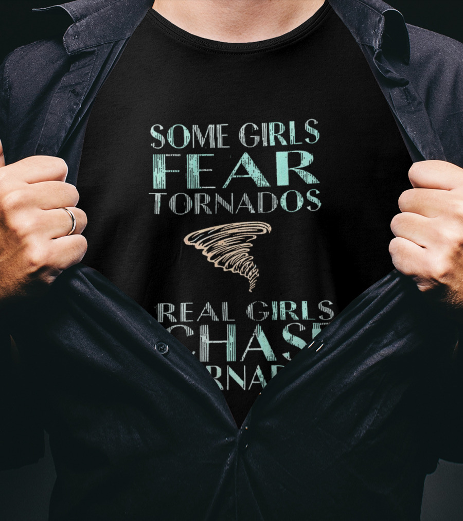 Some Girls Fear Tornados Real Girls Chase Tornados T-Shirt