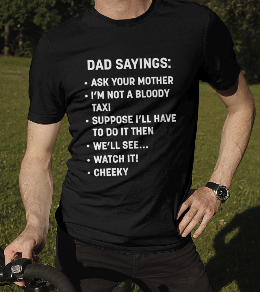 Dad Sayings Ask Your Mother I’m Not A Bloody Taxi Suppose I’ll Have To Do It Then We’ll See Watch It Cheeky T-Shirt