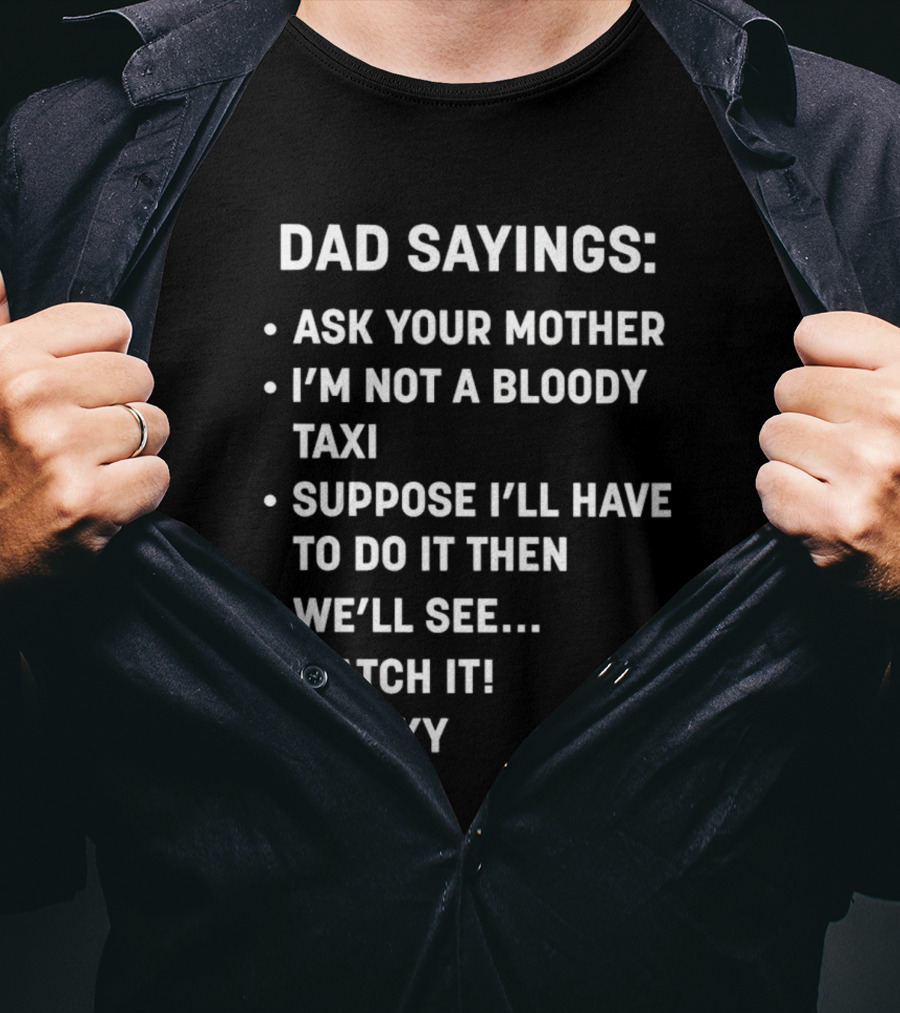 Dad Sayings Ask Your Mother I’m Not A Bloody Taxi Suppose I’ll Have To Do It Then We’ll See Watch It Cheeky T-Shirt