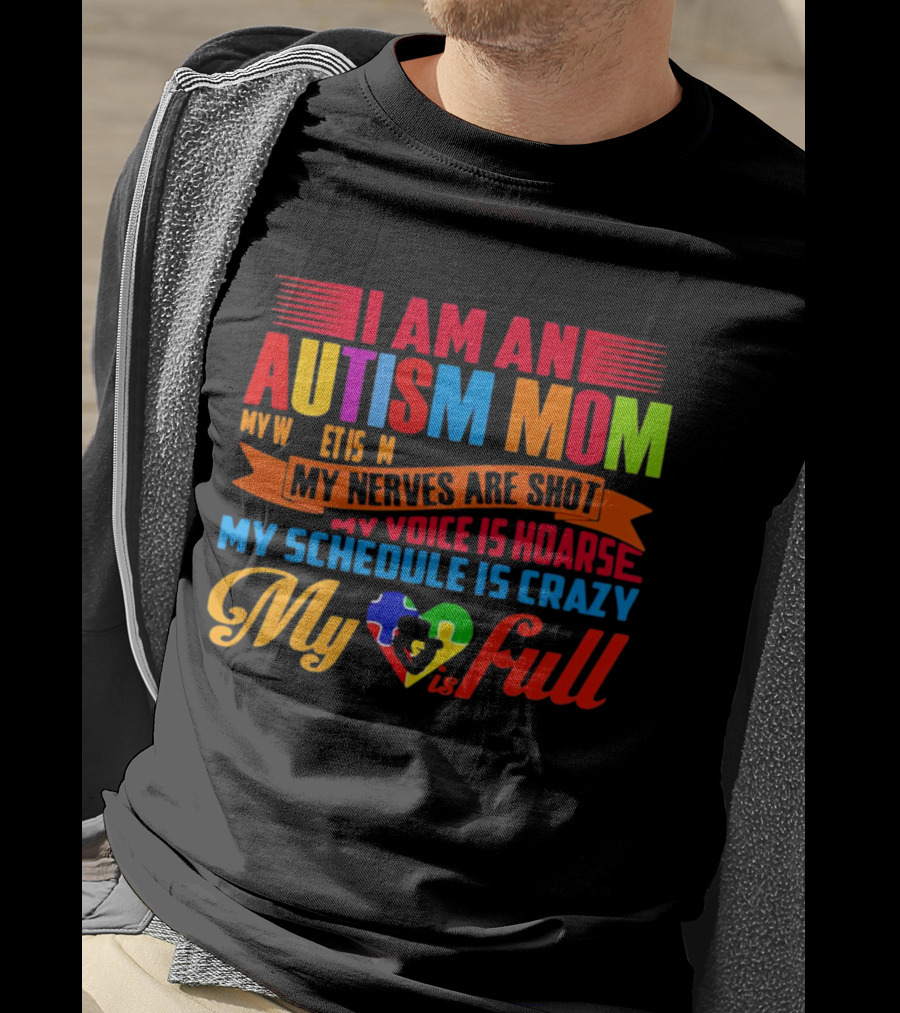 I Am An Autism Mom My Nerves Are Shot My Voice Is Hoarse My Schedule Is Crazy My Heart Is Full T-Shirt