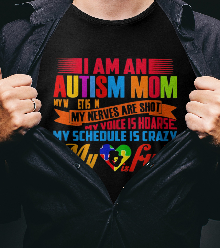 I Am An Autism Mom My Nerves Are Shot My Voice Is Hoarse My Schedule Is Crazy My Heart Is Full T-Shirt