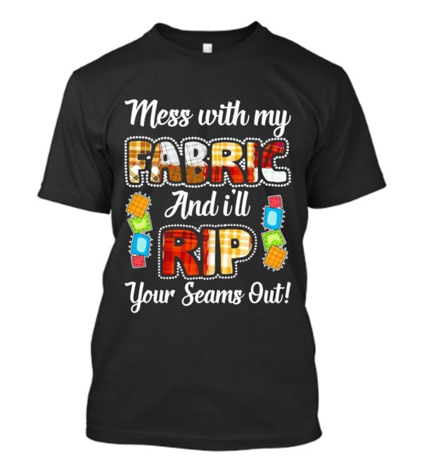 Mess With My Fabric And I'll Rip Your Seams Out Colorful Sewing Patches T-Shirt