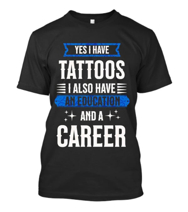 Yes I Have Tattoos I Also Have An Education And A Career T-Shirt