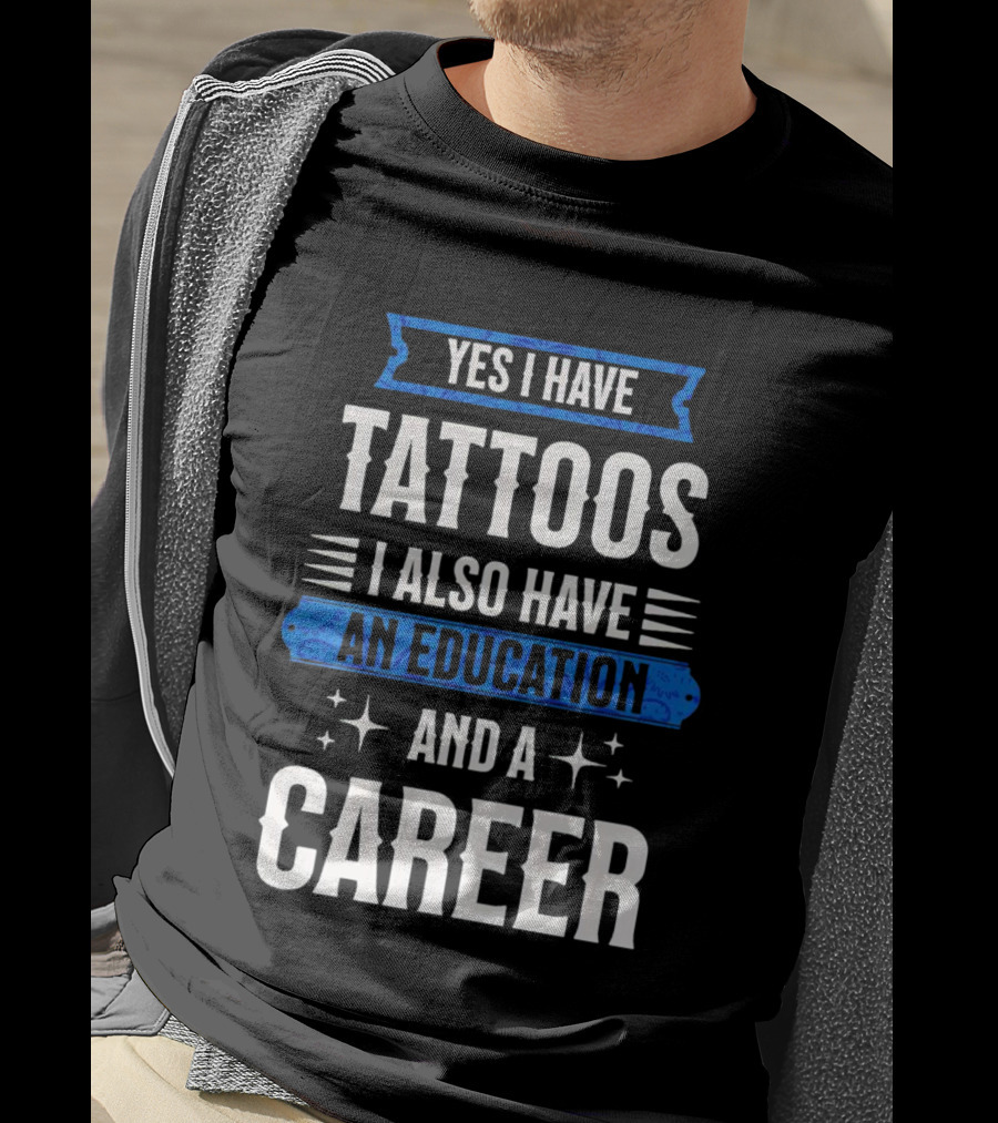 Yes I Have Tattoos I Also Have An Education And A Career T-Shirt