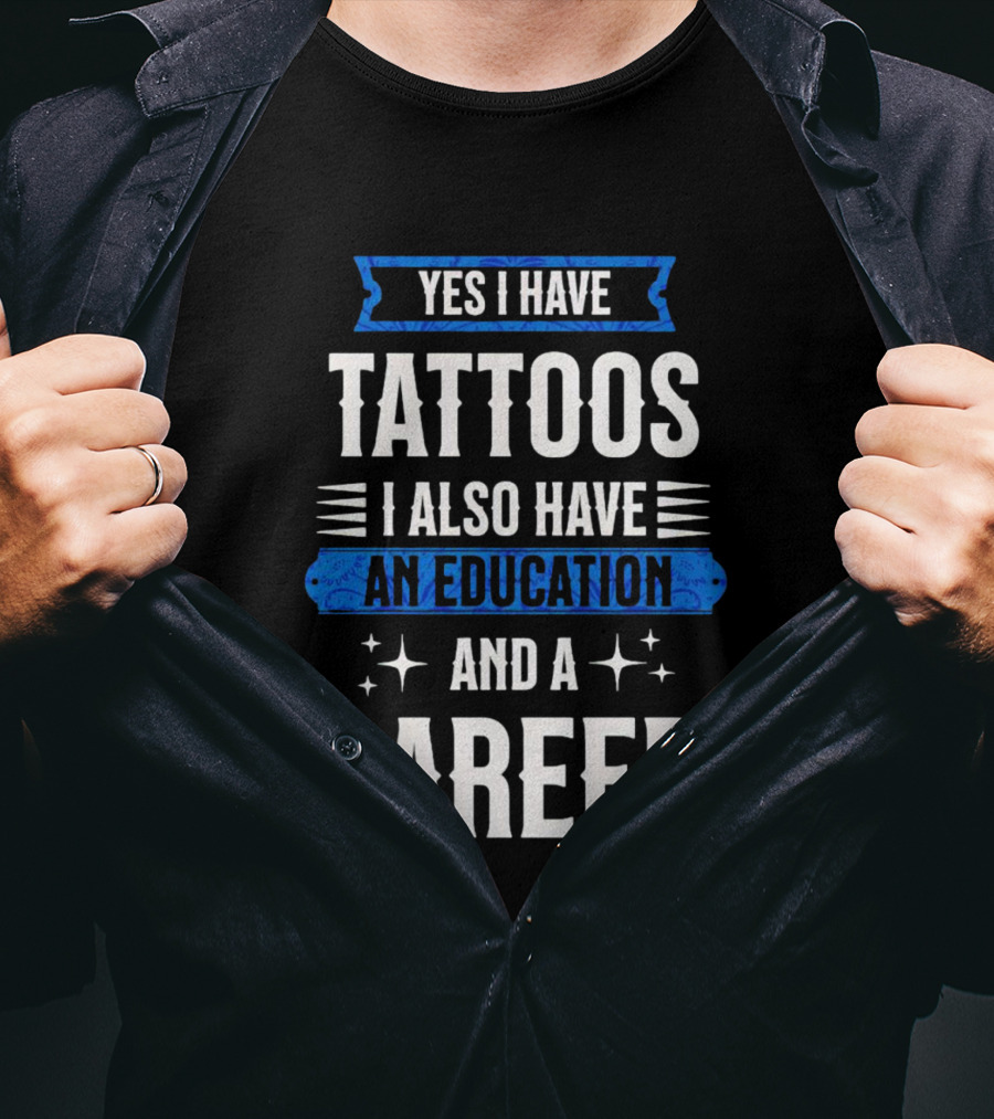 Yes I Have Tattoos I Also Have An Education And A Career T-Shirt