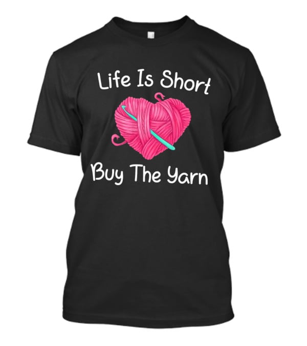 Life Is Short Buy The Yarn Heart-Shaped Pink Ball And Crochet Hook T-Shirt