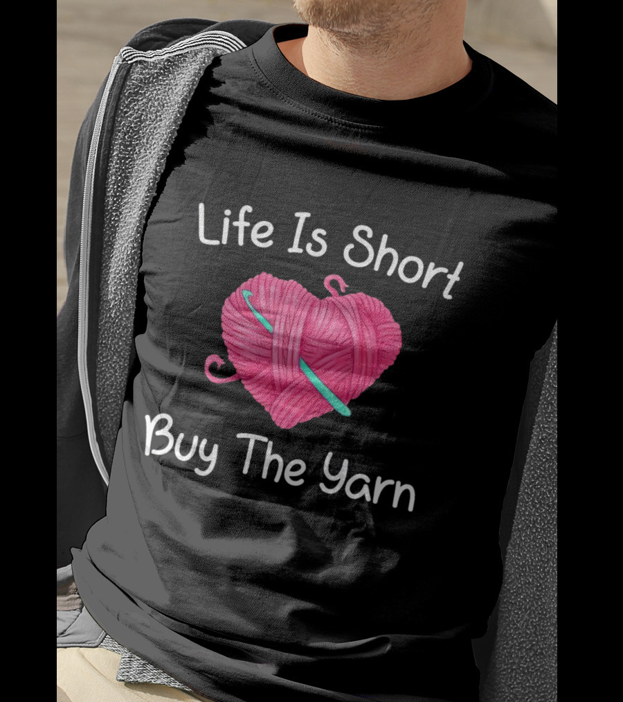 Life Is Short Buy The Yarn Heart-Shaped Pink Ball And Crochet Hook T-Shirt