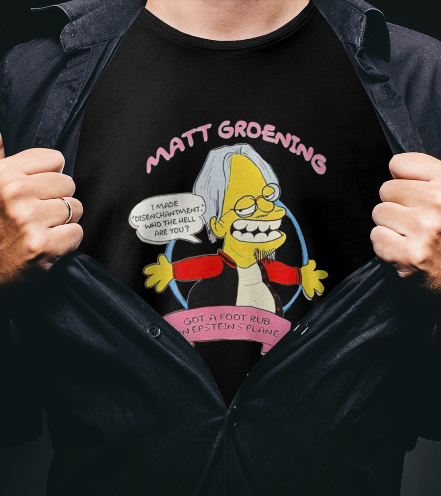 Matt Groening Cartoon Character Saying I Made Disenchantment Got A Foot Rub On Epstein's Plane T-Shirt