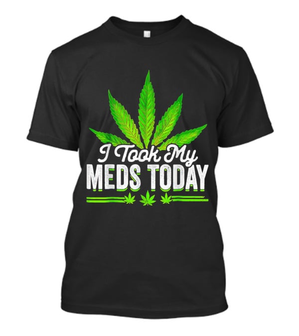 I Took My Meds Today Weed Leaf T-Shirt