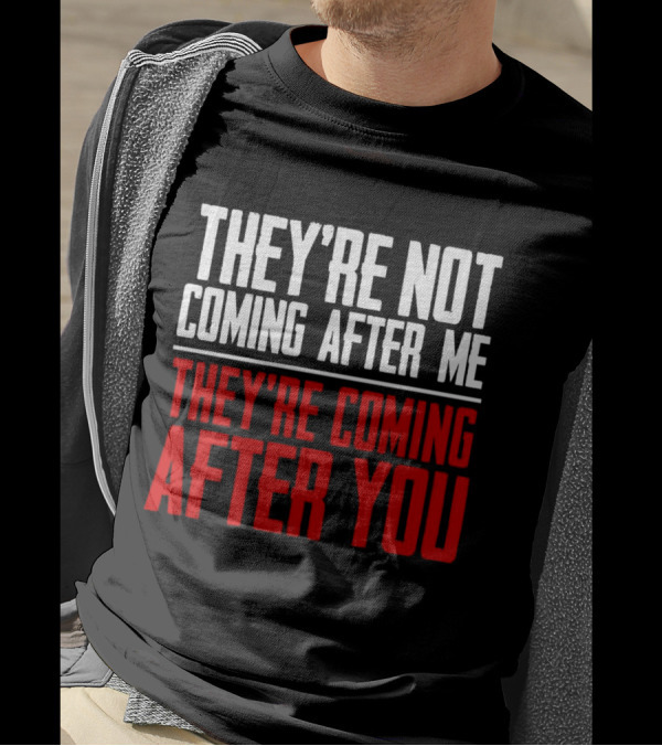 They’re Not Coming After Me They’re Coming After You T-Shirt