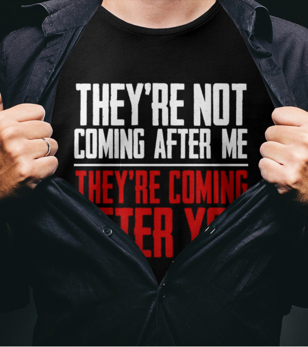 They’re Not Coming After Me They’re Coming After You T-Shirt