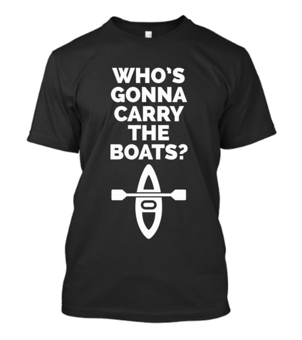 Who’s Gonna Carry The Boats Motivational Kayak Paddle Image T-Shirt