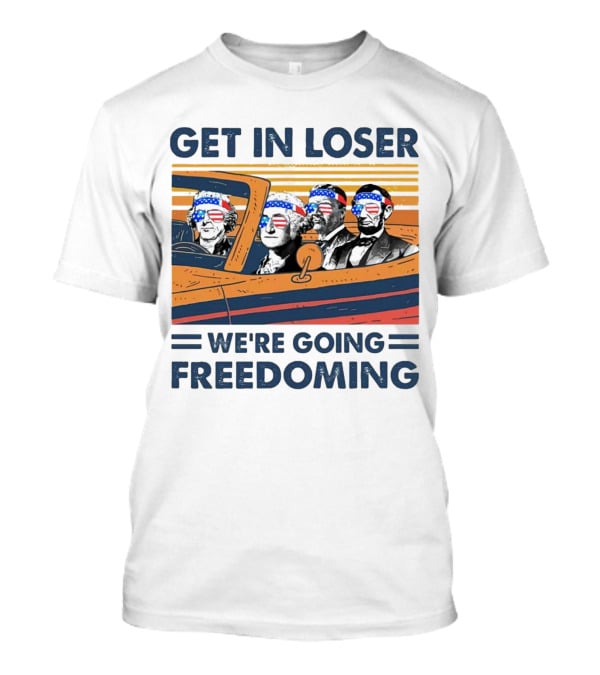 Get In Loser We’re Going Freedoming With George Washington And Abraham Lincoln On A Car T-Shirt