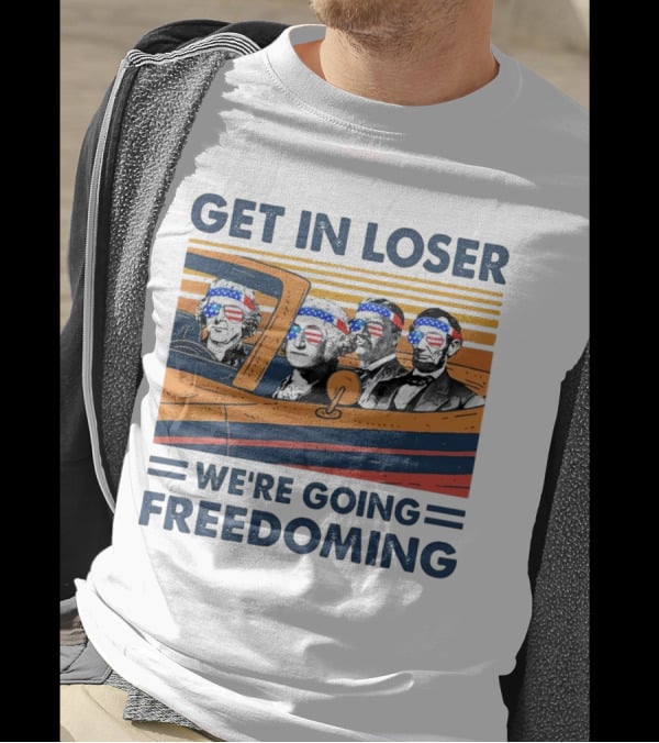 Get In Loser We’re Going Freedoming With George Washington And Abraham Lincoln On A Car T-Shirt