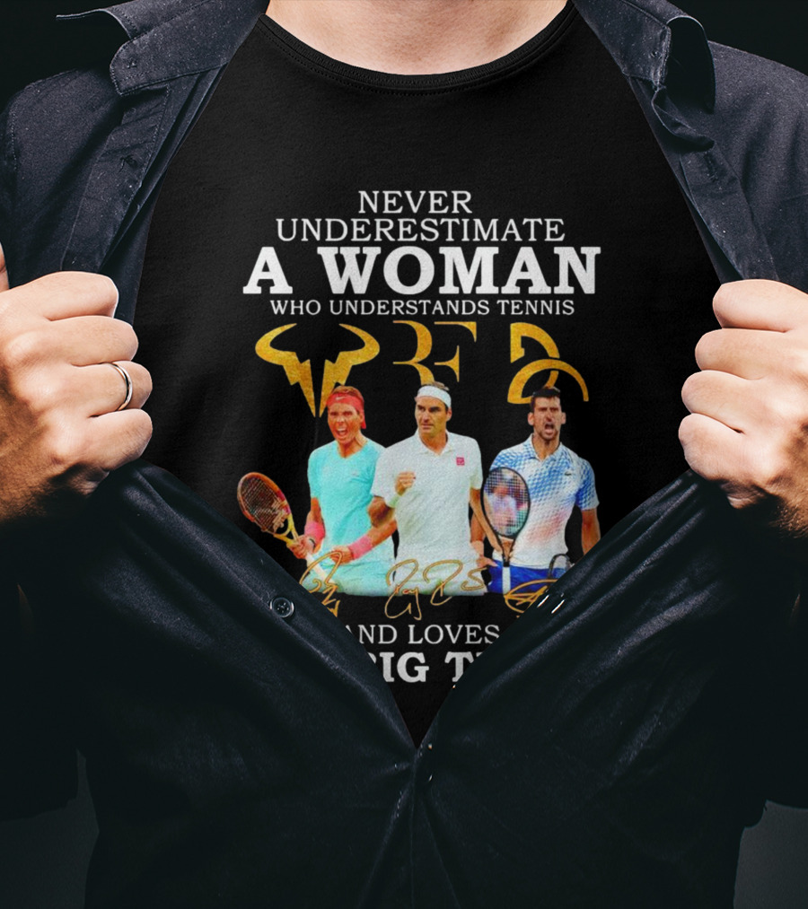 Never Underestimate A Woman Who Understands Tennis And Loves The Big Three Nadal, Federer, Djokovic Signatures T-Shirt