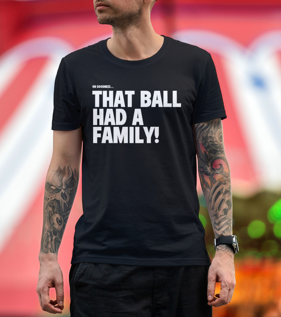 Oh Goodness That Ball Had a Family T-Shirt