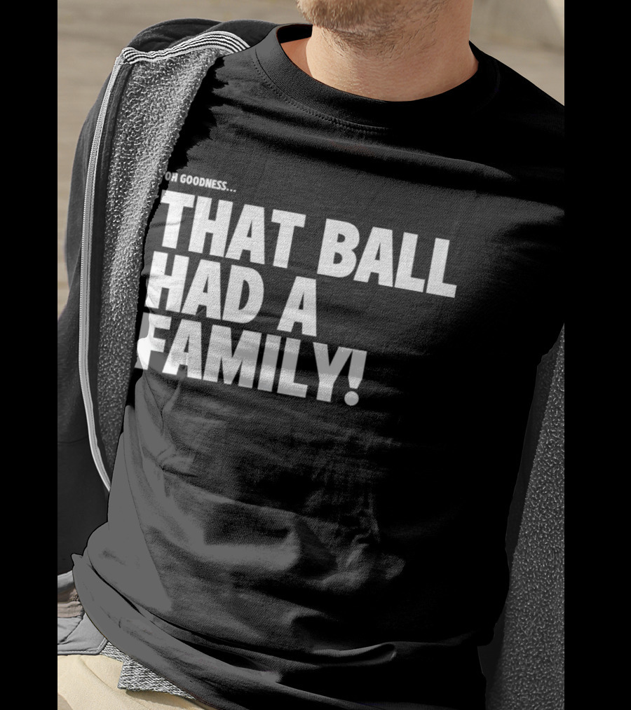 Oh Goodness That Ball Had A Family T-Shirt