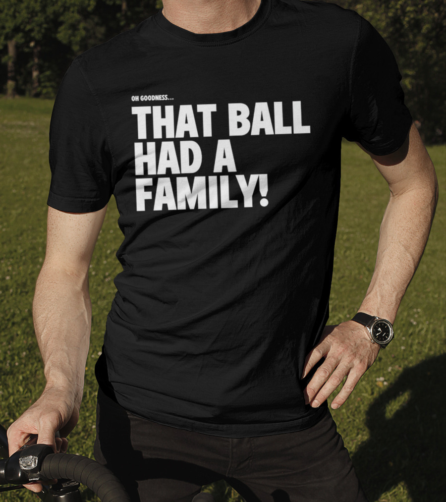 Oh Goodness That Ball Had A Family T-Shirt