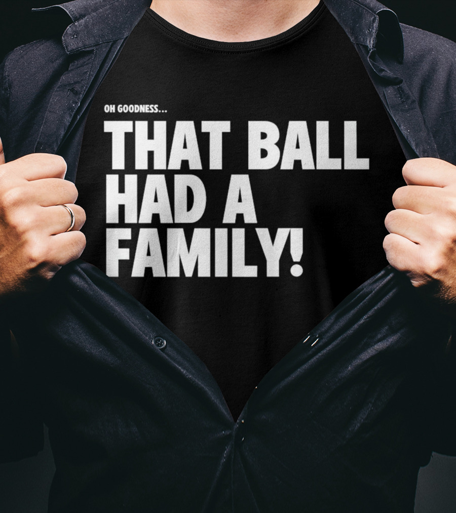Oh Goodness That Ball Had A Family T-Shirt