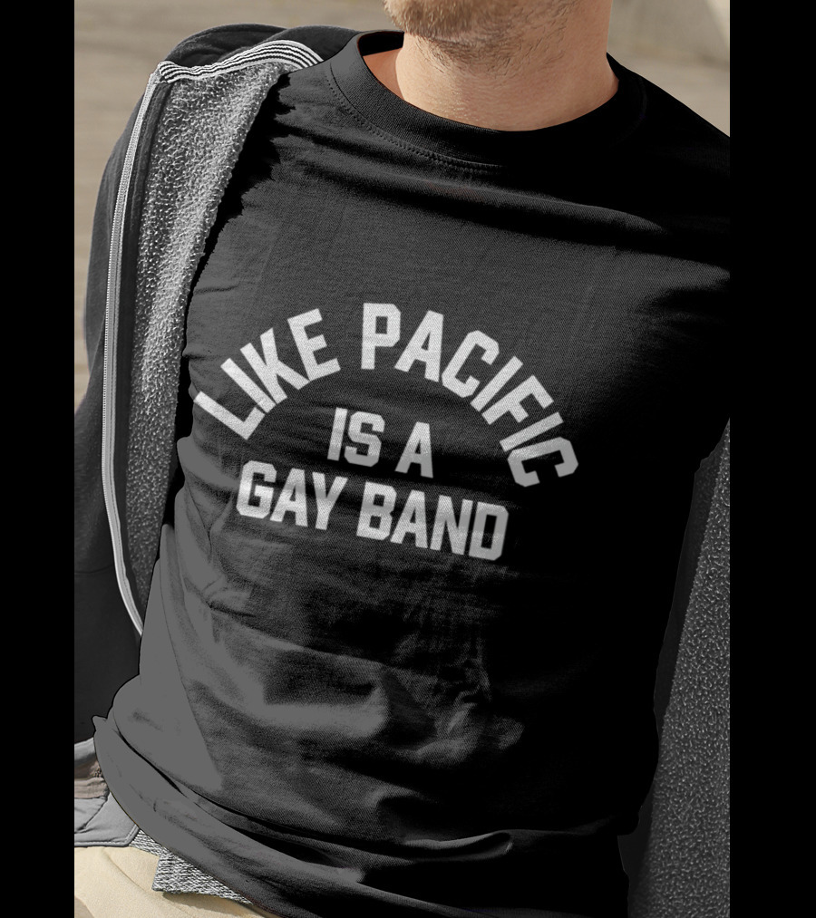 Like Pacific Is A Gay Band T-Shirt